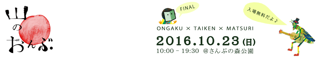 山のおんぶ FINAL  ONGAKU×TAIKEN×MATSURI　2016.10.23(日) 10:00-19:30@さんぶの森公園